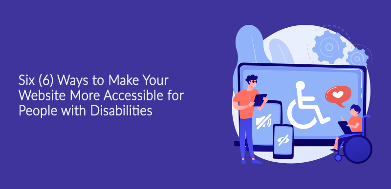 Six (6) Ways to Make Your Website More Accessible for People with Disabilities